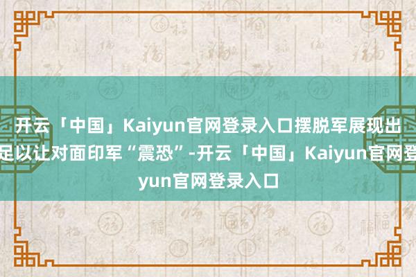 开云「中国」Kaiyun官网登录入口摆脱军展现出的材干足以让