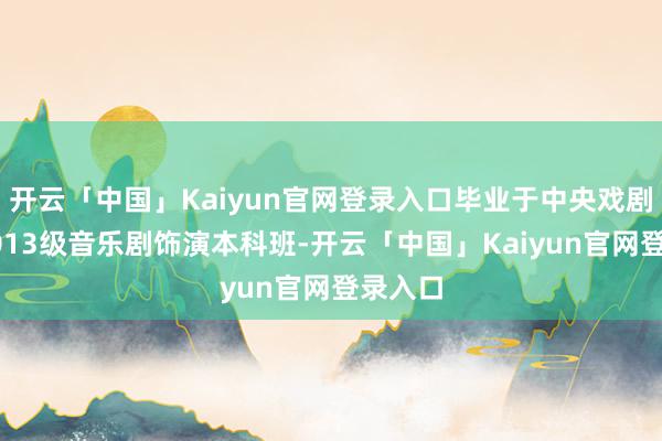 开云「中国」Kaiyun官网登录入口毕业于中央戏剧学院201
