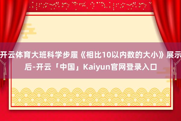 开云体育大班科学步履《相比10以内数的大小》展示后-开云「中国」Kaiyun官网登录入口