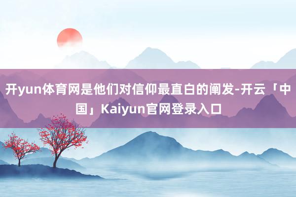 开yun体育网是他们对信仰最直白的阐发-开云「中国」Kaiyun官网登录入口