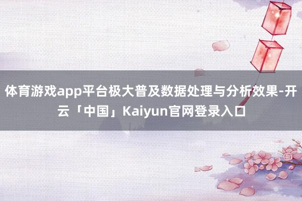 体育游戏app平台极大普及数据处理与分析效果-开云「中国」Kaiyun官网登录入口