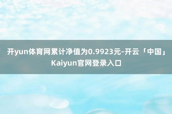 开yun体育网累计净值为0.9923元-开云「中国」Kaiy