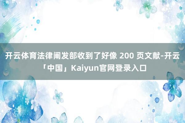 开云体育法律阐发部收到了好像 200 页文献-开云「中国」Kaiyun官网登录入口