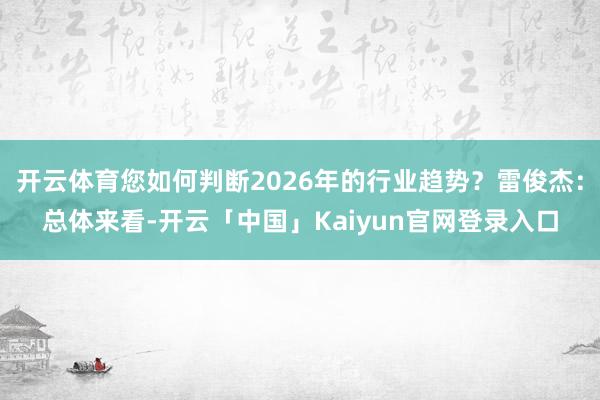开云体育您如何判断2026年的行业趋势？雷俊杰：总体来看-开云「中国」Kaiyun官网登录入口