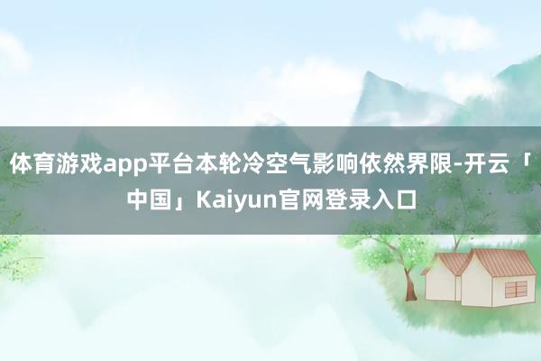 体育游戏app平台本轮冷空气影响依然界限-开云「中国」Kai