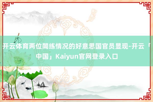 开云体育两位闇练情况的好意思国官员显现-开云「中国」Kaiyun官网登录入口