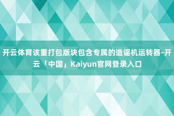 开云体育该重打包版块包含专属的造谣机运转器-开云「中国」Kaiyun官网登录入口