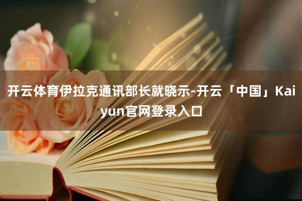 开云体育伊拉克通讯部长就晓示-开云「中国」Kaiyun官网登