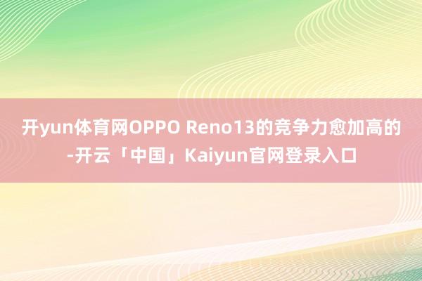 开yun体育网OPPO Reno13的竞争力愈加高的-开云「