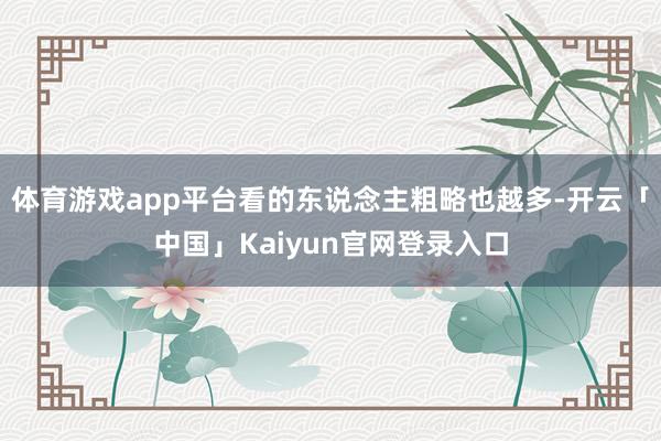 体育游戏app平台看的东说念主粗略也越多-开云「中国」Kaiyun官网登录入口