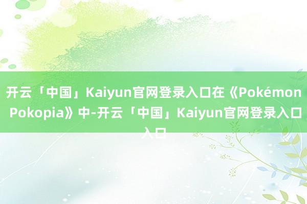 开云「中国」Kaiyun官网登录入口在《Pokémon Pokopia》中-开云「中国」Kaiyun官网登录入口