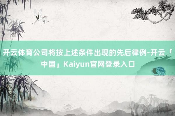 开云体育公司将按上述条件出现的先后律例-开云「中国」Kaiy