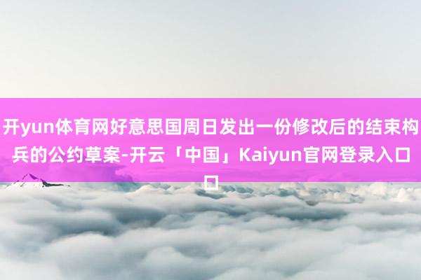 开yun体育网好意思国周日发出一份修改后的结束构兵的公约草案-开云「中国」Kaiyun官网登录入口