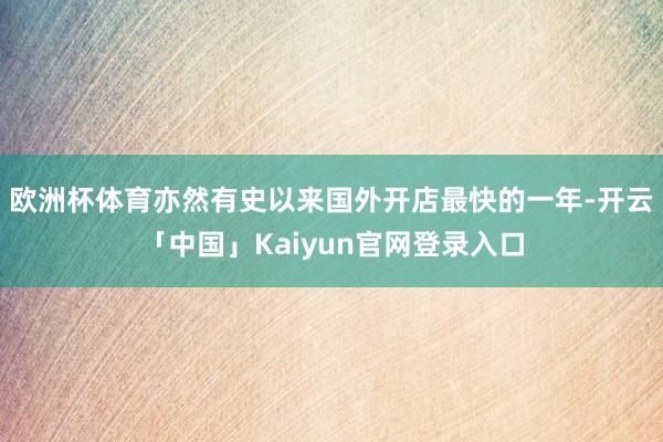 欧洲杯体育亦然有史以来国外开店最快的一年-开云「中国」Kai