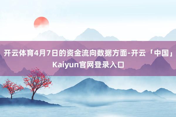 开云体育4月7日的资金流向数据方面-开云「中国」Kaiyun官网登录入口