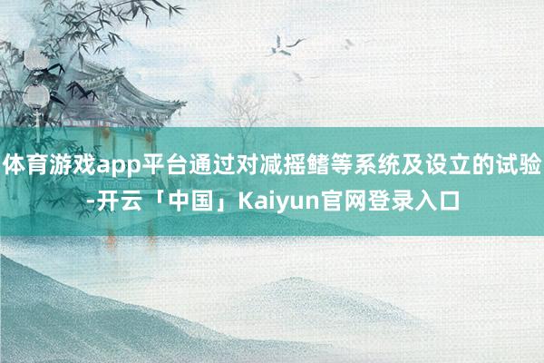 体育游戏app平台通过对减摇鳍等系统及设立的试验-开云「中国」Kaiyun官网登录入口