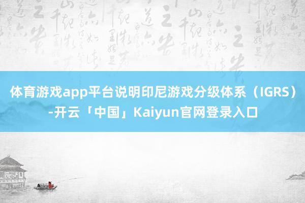 体育游戏app平台说明印尼游戏分级体系（IGRS）-开云「中
