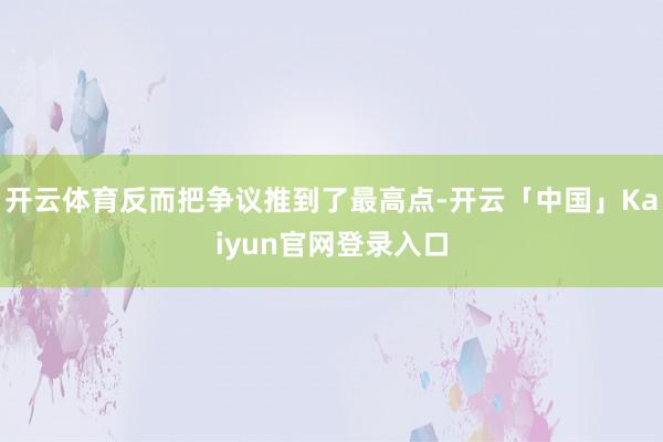 开云体育反而把争议推到了最高点-开云「中国」Kaiyun官网登录入口