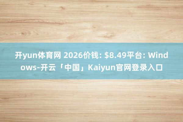 开yun体育网 2026价钱: $8.49平台: Windows-开云「中国」Kaiyun官网登录入口