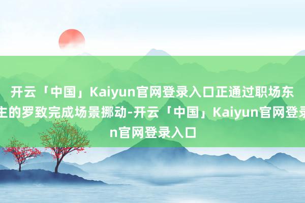 开云「中国」Kaiyun官网登录入口正通过职场东说念主的罗致