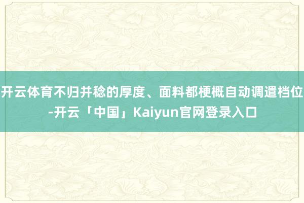 开云体育不归并稔的厚度、面料都梗概自动调遣档位-开云「中国」Kaiyun官网登录入口