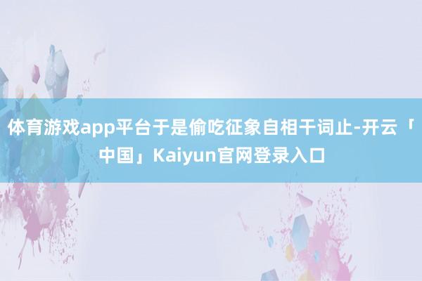 体育游戏app平台于是偷吃征象自相干词止-开云「中国」Kai