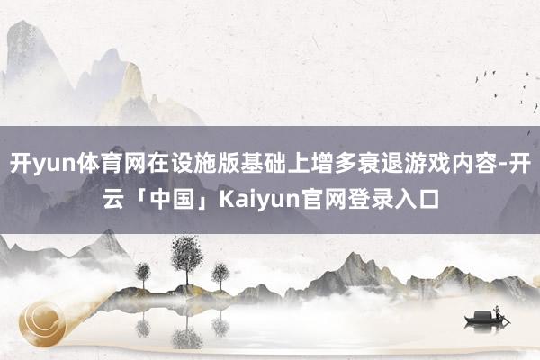 开yun体育网在设施版基础上增多衰退游戏内容-开云「中国」Kaiyun官网登录入口