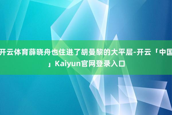 开云体育薛晓舟也住进了胡曼黎的大平层-开云「中国」Kaiyu