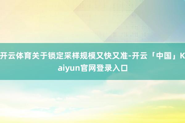 开云体育关于锁定采样规模又快又准-开云「中国」Kaiyun官网登录入口