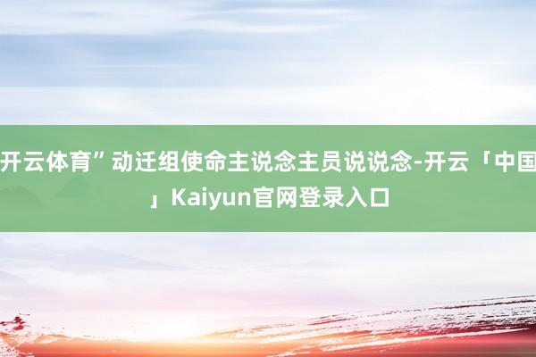 开云体育”动迁组使命主说念主员说说念-开云「中国」Kaiyun官网登录入口