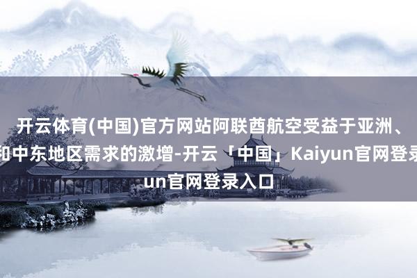 开云体育(中国)官方网站阿联酋航空受益于亚洲、欧洲和中东地区需求的激增-开云「中国」Kaiyun官网登录入口