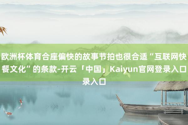 欧洲杯体育合座偏快的故事节拍也很合适“互联网快餐文化”的条款