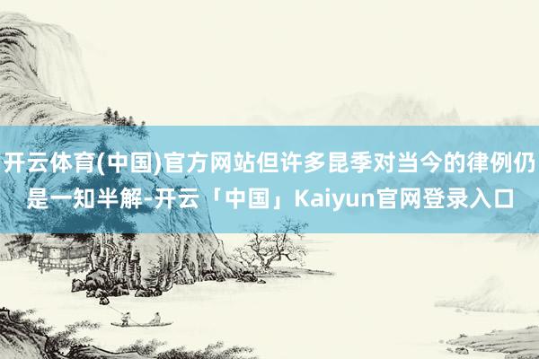 开云体育(中国)官方网站但许多昆季对当今的律例仍是一知半解-开云「中国」Kaiyun官网登录入口