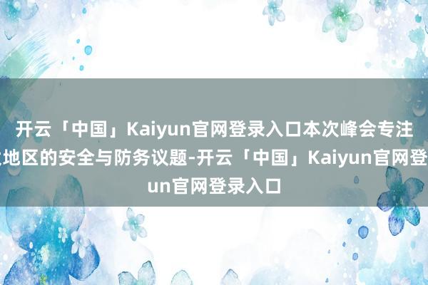 开云「中国」Kaiyun官网登录入口本次峰会专注于印太地区的