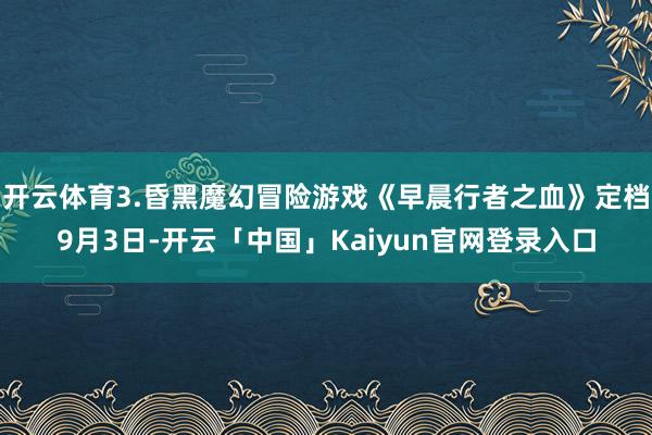 开云体育3.昏黑魔幻冒险游戏《早晨行者之血》定档9月3日-开云「中国」Kaiyun官网登录入口