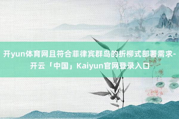 开yun体育网且符合菲律宾群岛的折柳式部署需求-开云「中国」Kaiyun官网登录入口