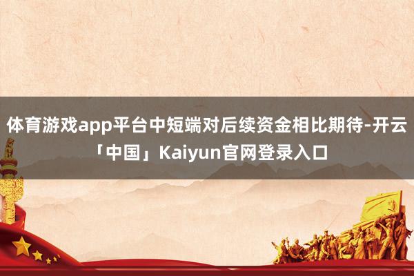 体育游戏app平台中短端对后续资金相比期待-开云「中国」Ka