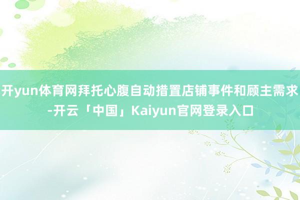 开yun体育网拜托心腹自动措置店铺事件和顾主需求-开云「中国」Kaiyun官网登录入口
