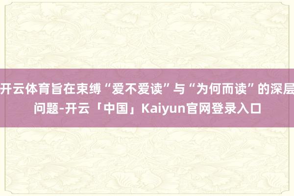 开云体育旨在束缚“爱不爱读”与“为何而读”的深层问题-开云「中国」Kaiyun官网登录入口