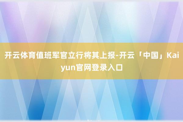 开云体育值班军官立行将其上报-开云「中国」Kaiyun官网登