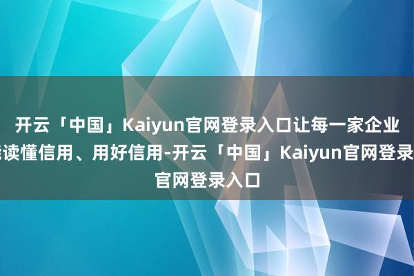 开云「中国」Kaiyun官网登录入口让每一家企业都能读懂信用