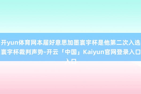 开yun体育网本届好意思加墨寰宇杯是他第二次入选寰宇杯裁判声势-开云「中国」Kaiyun官网登录入口