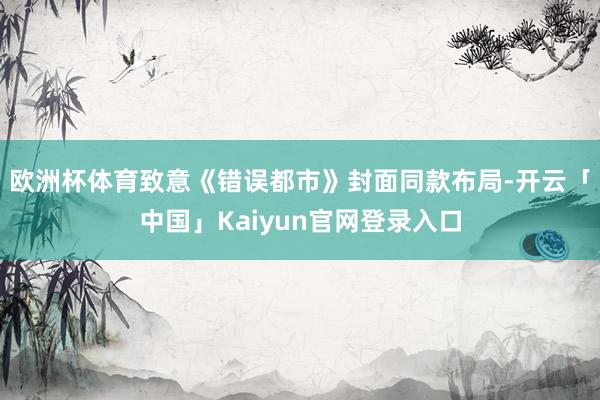 欧洲杯体育致意《错误都市》封面同款布局-开云「中国」Kaiyun官网登录入口