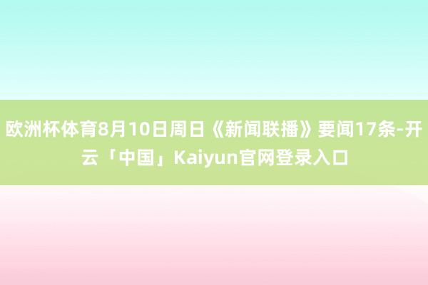 欧洲杯体育8月10日周日《新闻联播》要闻17条-开云「中国」