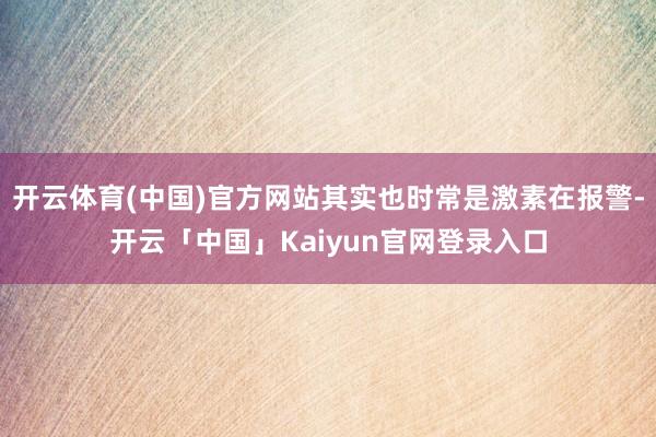 开云体育(中国)官方网站其实也时常是激素在报警-开云「中国」