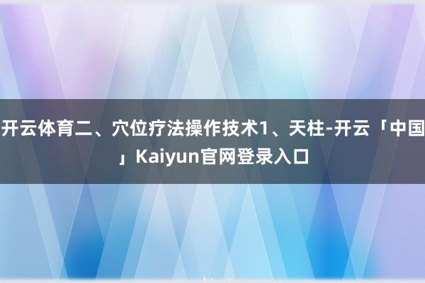 开云体育二、穴位疗法操作技术1、天柱-开云「中国」Kaiyu