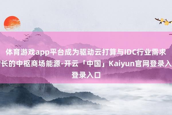 体育游戏app平台成为驱动云打算与IDC行业需求增长的中枢商场能源-开云「中国」Kaiyun官网登录入口