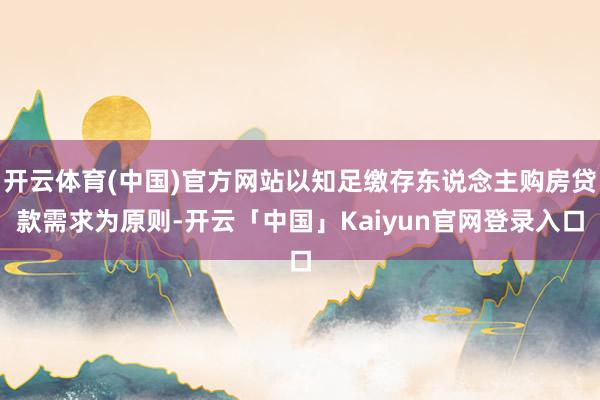 开云体育(中国)官方网站以知足缴存东说念主购房贷款需求为原则