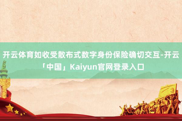 开云体育如收受散布式数字身份保险确切交互-开云「中国」Kai