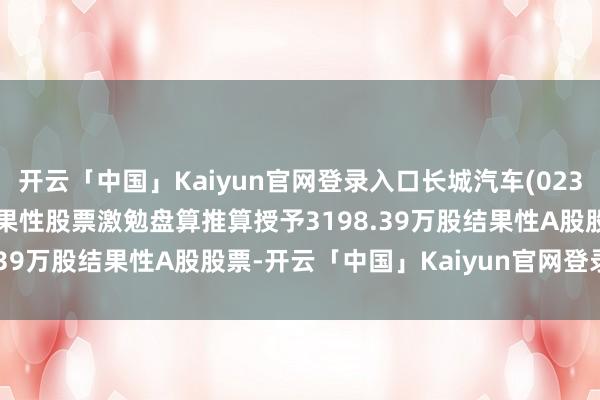 开云「中国」Kaiyun官网登录入口长城汽车(02333)凭证2026年A股结果性股票激勉盘算推算授予3198.39万股结果性A股股票-开云「中国」Kaiyun官网登录入口